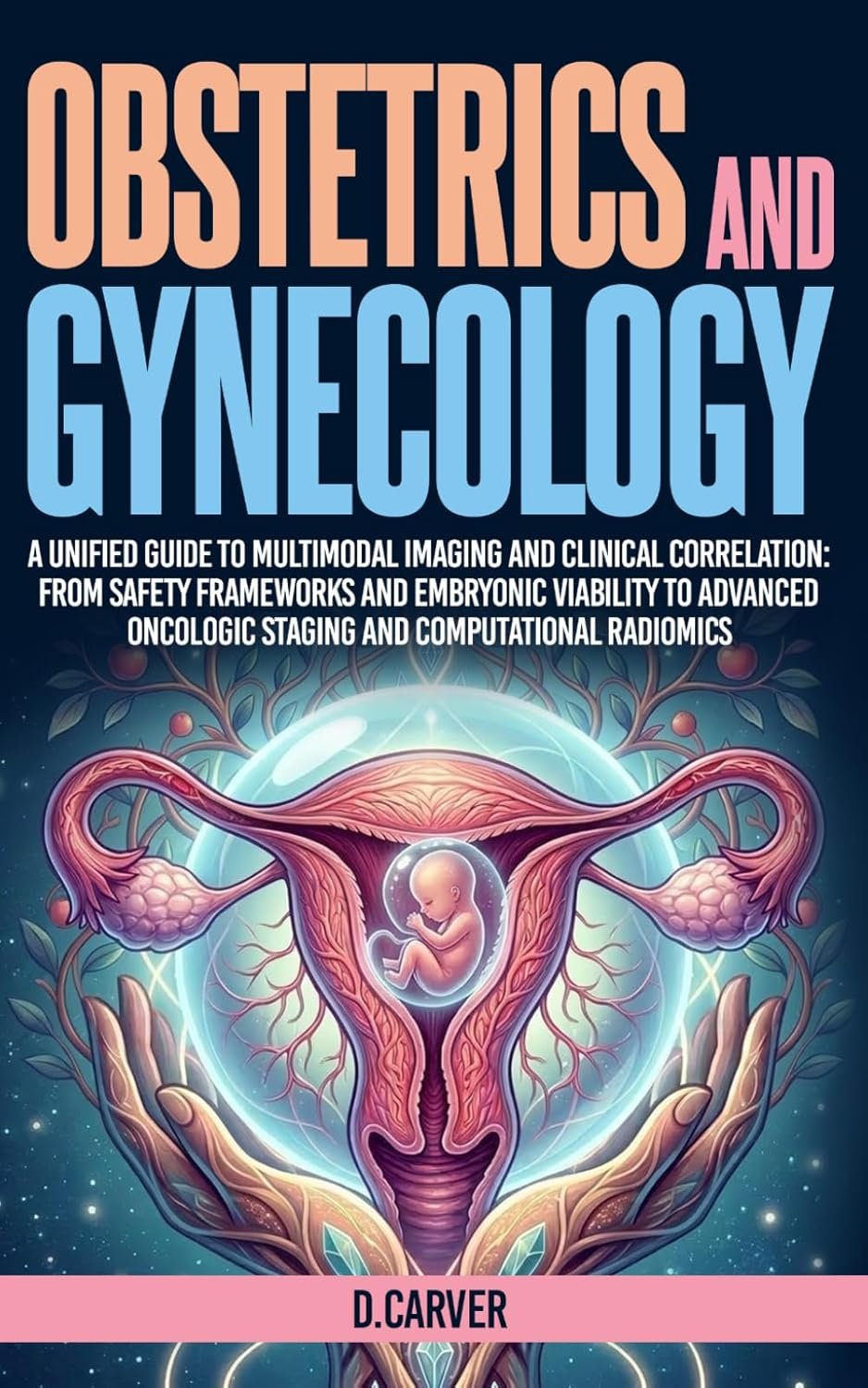 Obstetrics and Gynecology: A Unified Guide to Multimodal Imaging and Clinical Correlation: From Safety Frameworks and Embryonic Viability to Advanced ... Radiomics (Advanced Medical Sciences)